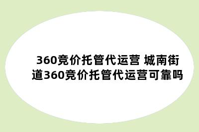 360竞价托管代运营 城南街道360竞价托管代运营可靠吗